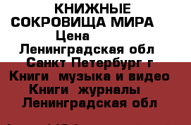 КНИЖНЫЕ СОКРОВИЩА МИРА 1 › Цена ­ 500 - Ленинградская обл., Санкт-Петербург г. Книги, музыка и видео » Книги, журналы   . Ленинградская обл.